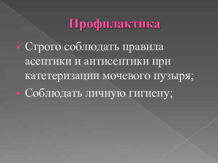 Профилактика ü Строго соблюдать правила асептики и антисептики при катетеризации мочевого пузыря; ü Соблюдать