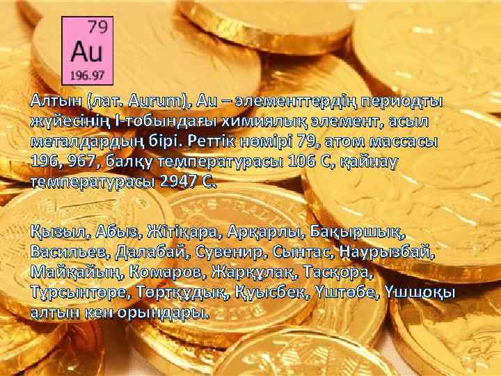 Алтын (лат. Aurum), Au – элементтердің периодты жүйесінің I-тобындағы химиялық элемент, асыл металдардың бірі.