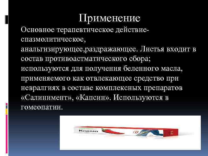 Применение Основное терапевтическое действиеспазмолитическое, анальгизирующее, раздражающее. Листья входит в состав противоастматического сбора; используются для