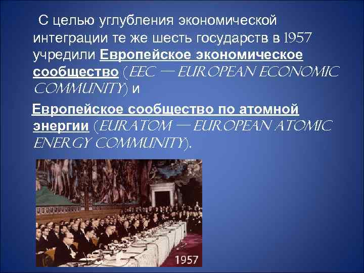 С целью углубления экономической интеграции те же шесть государств в 1957 учредили Европейское экономическое