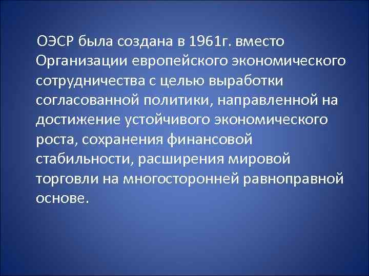 ОЭСР была создана в 1961 г. вместо Организации европейского экономического сотрудничества с целью выработки