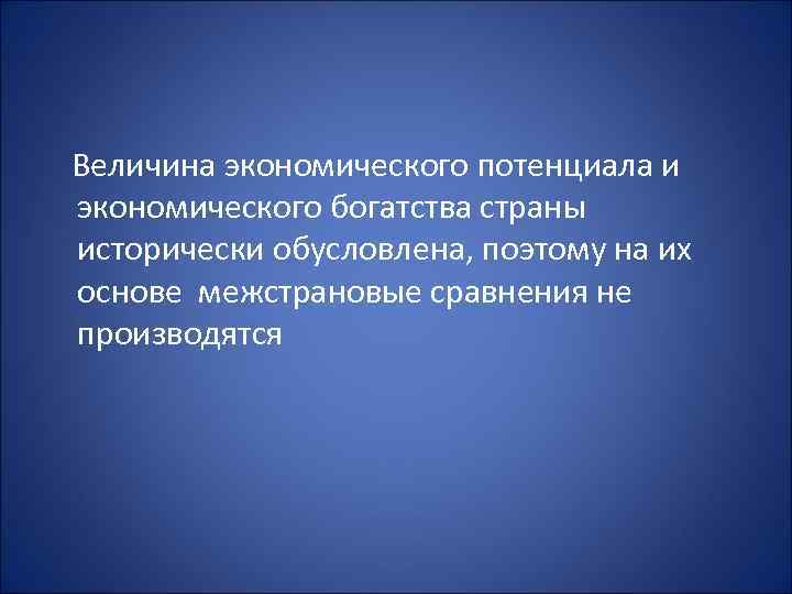 Величина экономического потенциала и экономического богатства страны исторически обусловлена, поэтому на их основе межстрановые