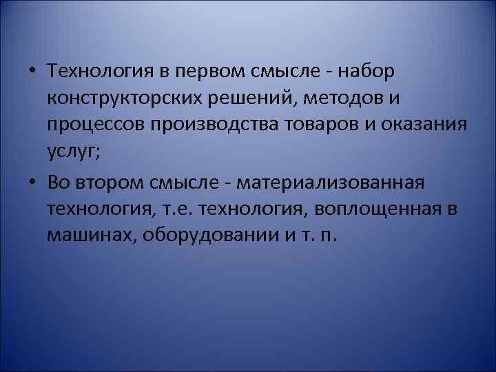  • Технология в первом смысле - набор конструкторских решений, методов и процессов производства