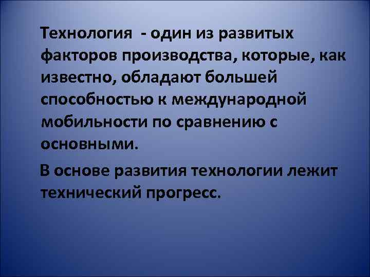 Технология - один из развитых факторов производства, которые, как известно, обладают большей способностью к