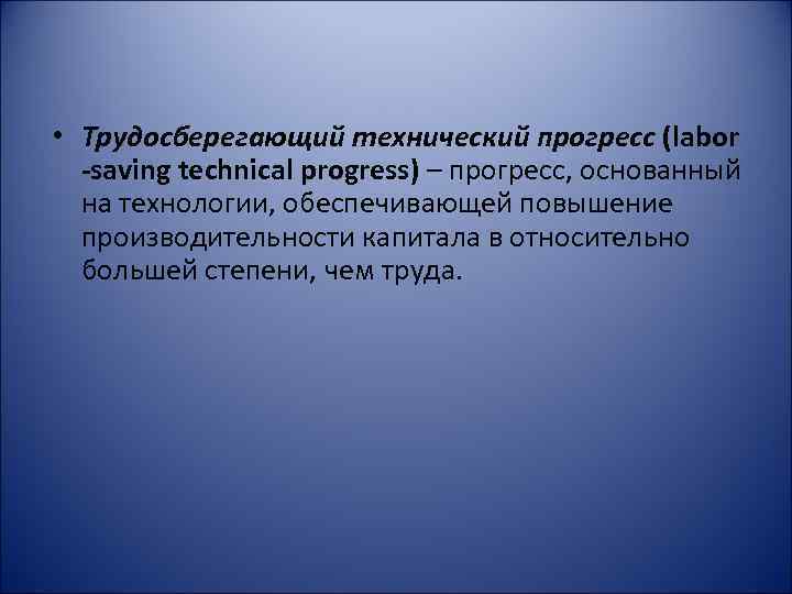  • Трудосберегающий технический прогресс (labor -saving technical progress) – прогресс, основанный на технологии,