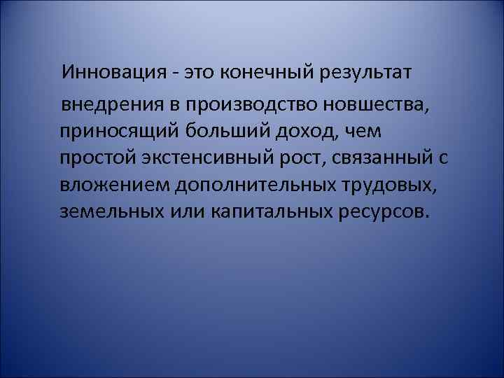 Инновация - это конечный результат внедрения в производство новшества, приносящий больший доход, чем простой