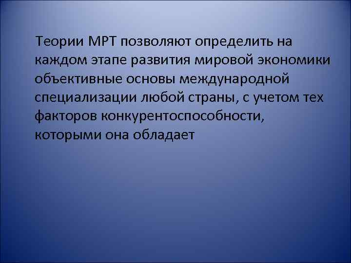 Теории МРТ позволяют определить на каждом этапе развития мировой экономики объективные основы международной специализации