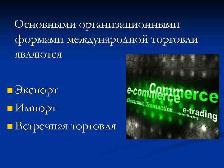 Основными организационными формами международной торговли являются n Экспорт n Импорт n Встречная торговля 