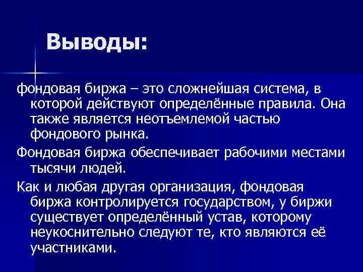 Выводы: фондовая биржа – это сложнейшая система, в которой действуют определённые правила. Она также