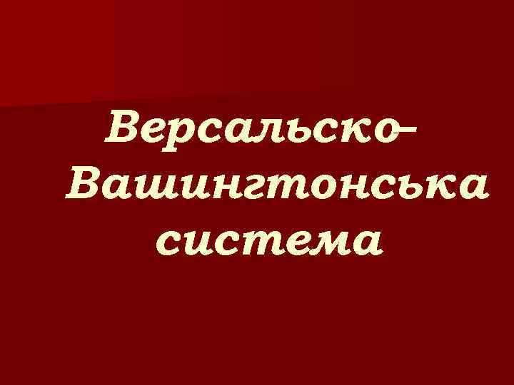 Версальско– Вашингтонська система 