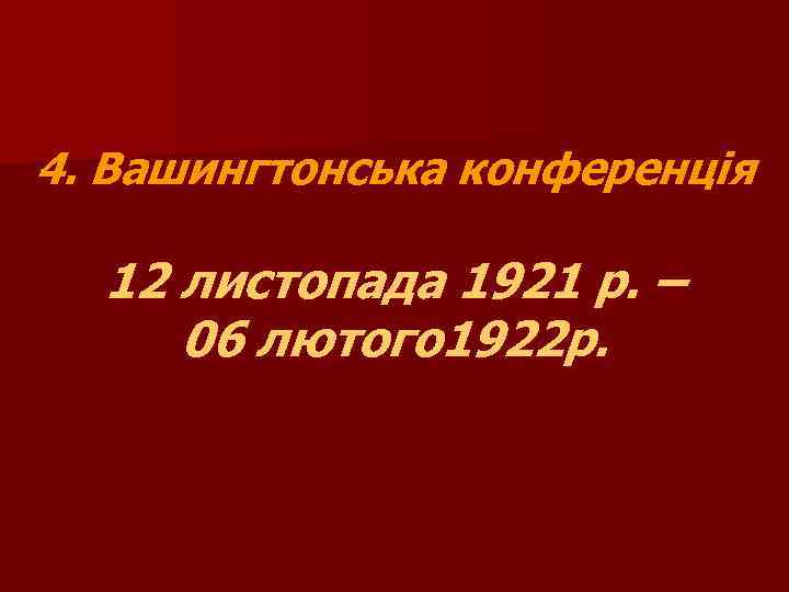 4. Вашингтонська конференція 12 листопада 1921 р. – 06 лютого 1922 р. 