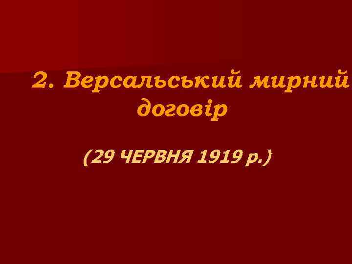 2. Версальський мирний договір (29 ЧЕРВНЯ 1919 р. ) 