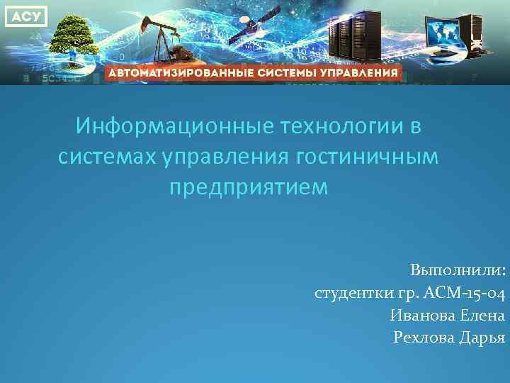 Информационные технологии в системах управления гостиничным предприятием Выполнили: студентки гр. АСМ-15 -04 Иванова Елена