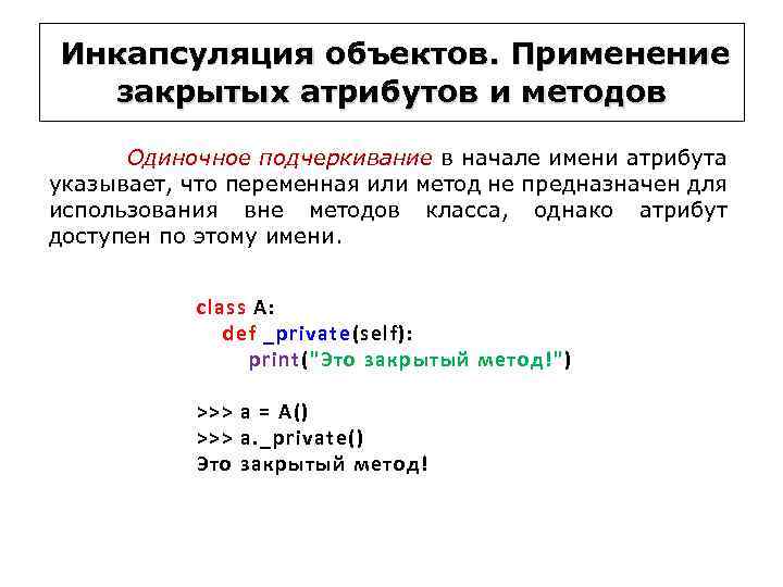 Инкапсуляция объектов. Применение закрытых атрибутов и методов Одиночное подчеркивание в начале имени атрибута указывает,