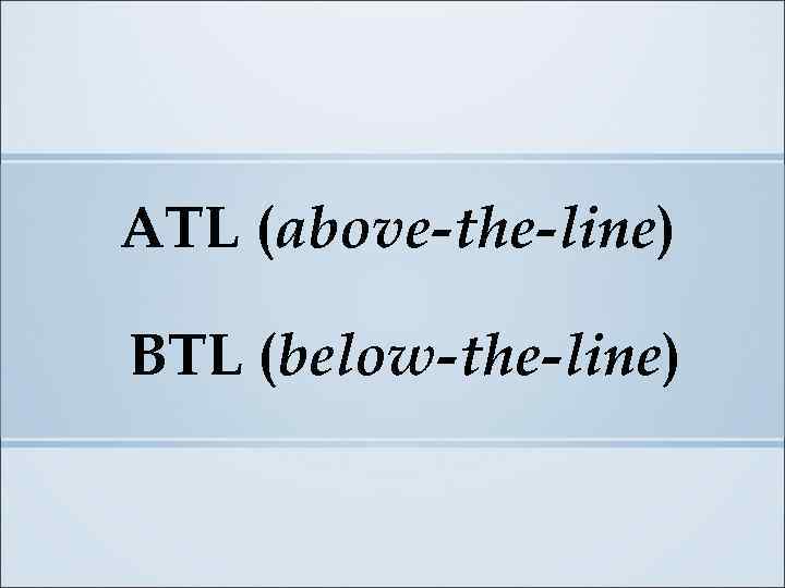 ATL (above-the-line) BTL (below-the-line) 