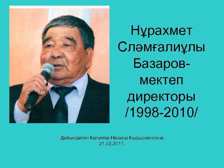 Нұрахмет Сләмғалиұлы Базаровмектеп директоры /1998 -2010/ Дайындаған Калиева Назира Кыдыркановна 21. 02. 2011. 