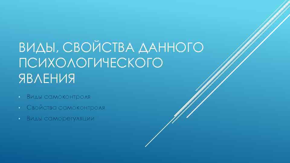 ВИДЫ, СВОЙСТВА ДАННОГО ПСИХОЛОГИЧЕСКОГО ЯВЛЕНИЯ • Виды самоконтроля • Свойства самоконтроля • Виды саморегуляции