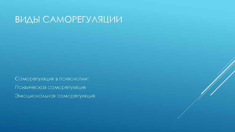 ВИДЫ САМОРЕГУЛЯЦИИ Саморегуляция в психологии: Психическая саморегуляция Эмоциональная саморегуляция 