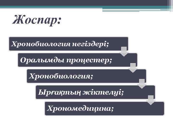 Жоспар: Хронобиология негіздері; Оралымды процестер; Хронобиология; Ырғақтың жіктелуі; Хрономедицина; 