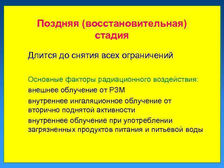 Поздняя (восстановительная) стадия Длится до снятия всех ограничений Основные факторы радиационного воздействия: внешнее облучение