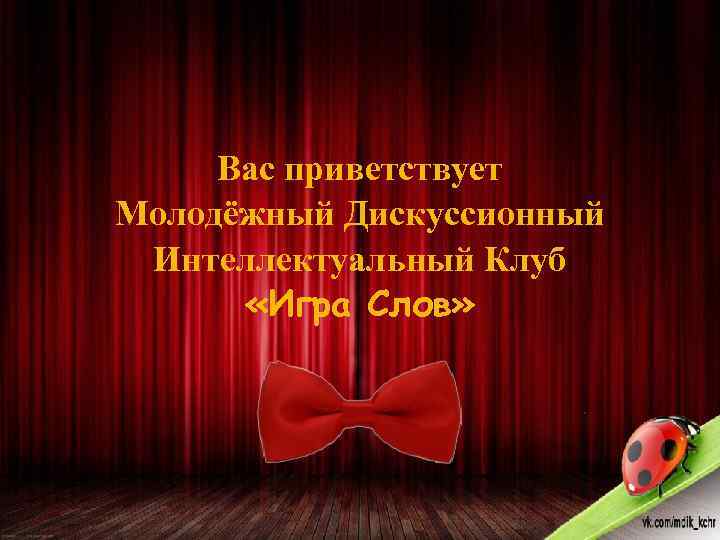 Вас приветствует Молодёжный Дискуссионный Интеллектуальный Клуб «Игра Слов» 