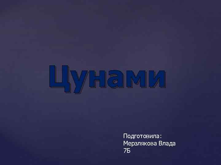Цунами Подготовила: Мерзлякова Влада 7 Б 