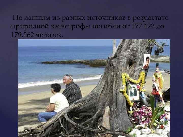 По данным из разных источников в результате природной катастрофы погибли от 177. 422 до