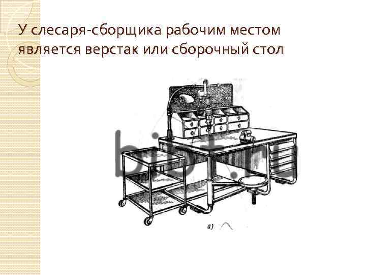 У слесаря-сборщика рабочим местом является верстак или сборочный стол 