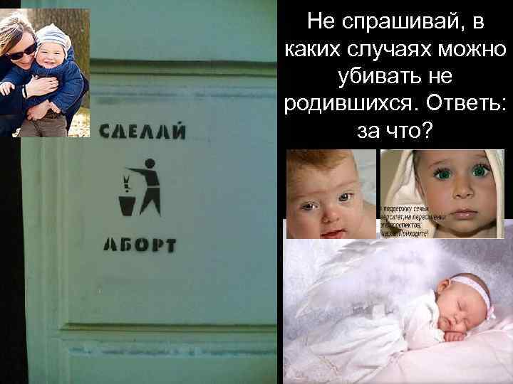 Не спрашивай, в каких случаях можно убивать не родившихся. Ответь: за что? 