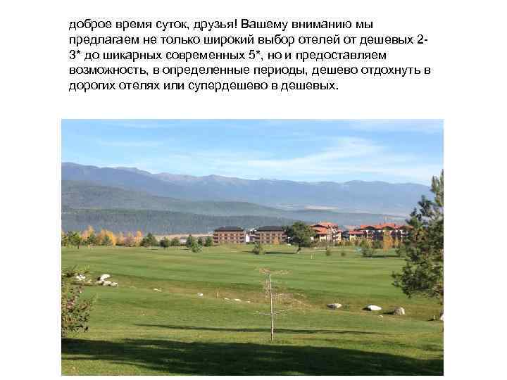 доброе время суток, друзья! Вашему вниманию мы предлагаем не только широкий выбор отелей от