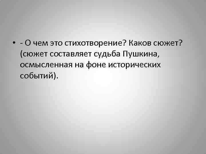  • - О чем это стихотворение? Каков сюжет? (сюжет составляет судьба Пушкина, осмысленная