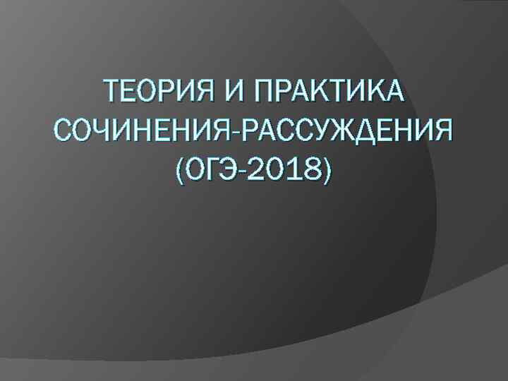 ТЕОРИЯ И ПРАКТИКА СОЧИНЕНИЯ-РАССУЖДЕНИЯ (ОГЭ-2018) 