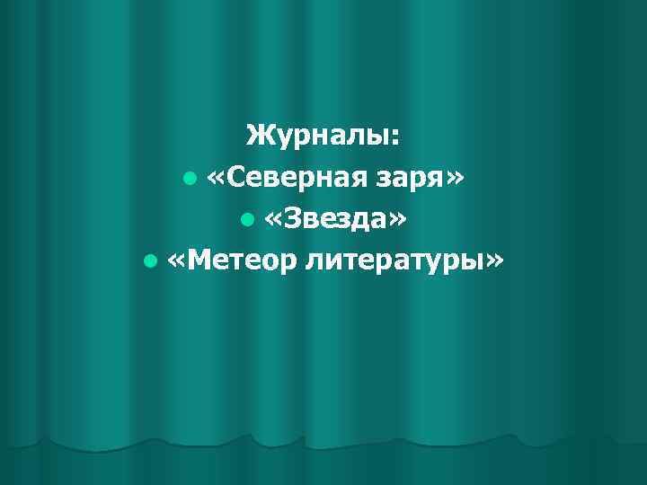 Журналы: l «Северная заря» l «Звезда» l «Метеор литературы» 