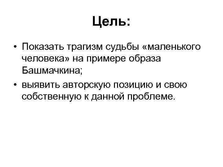 Цель: • Показать трагизм судьбы «маленького человека» на примере образа Башмачкина; • выявить авторскую