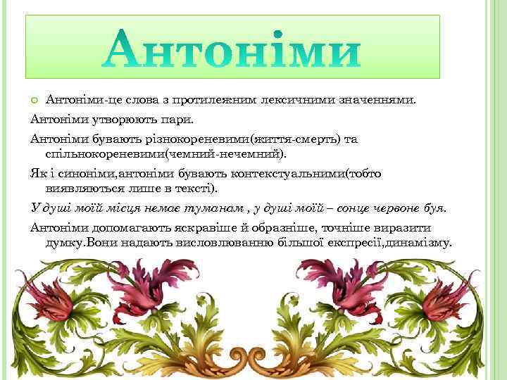  Антоніми-це слова з протилежним лексичними значеннями. Антоніми утворюють пари. Антоніми бувають різнокореневими(життя-смерть) та