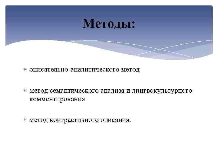 Методы: описательно-аналитического метод семантического анализа и лингвокультурного комментирования метод контрастивного описания. 
