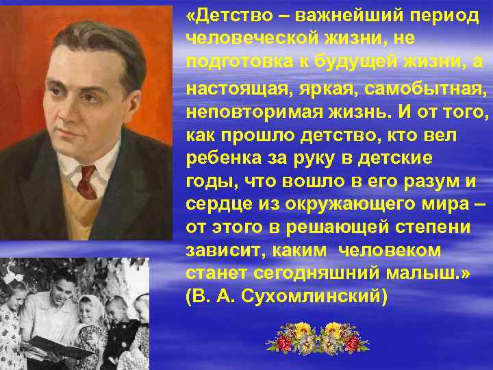  «Детство – важнейший период человеческой жизни, не подготовка к будущей жизни, а настоящая,