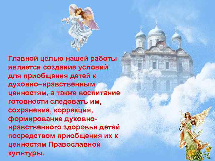 Главной целью нашей работы является создание условий для приобщения детей к духовно–нравственным ценностям, а