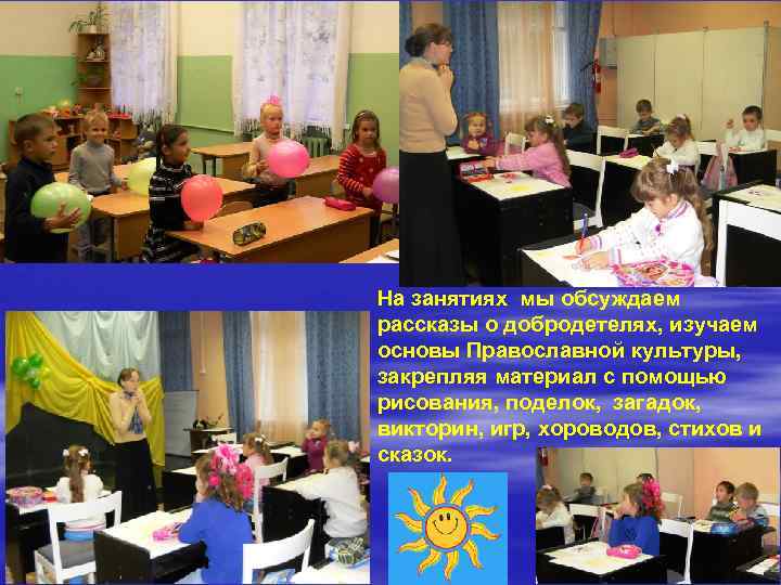 На занятиях мы обсуждаем рассказы о добродетелях, изучаем основы Православной культуры, закрепляя материал с