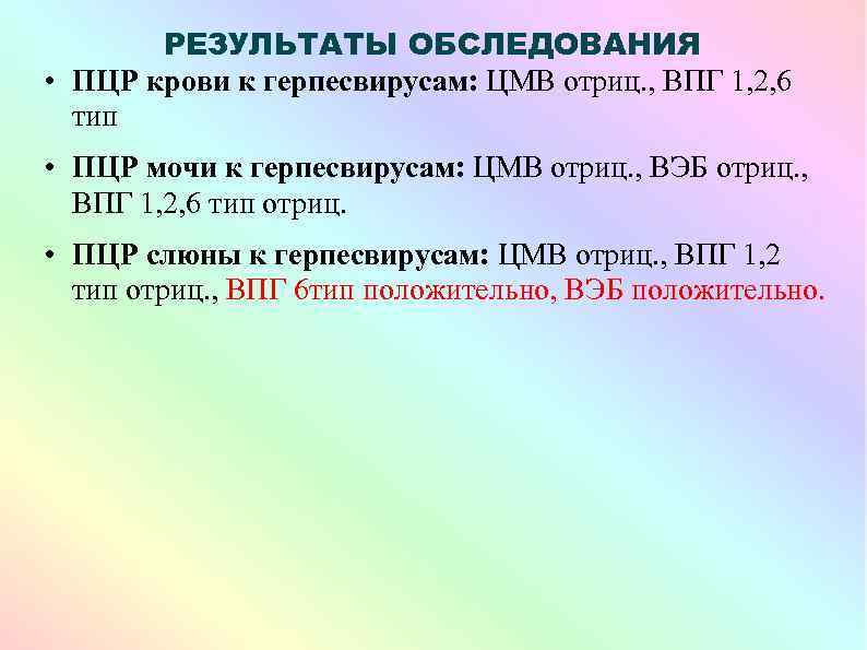 РЕЗУЛЬТАТЫ ОБСЛЕДОВАНИЯ • ПЦР крови к герпесвирусам: ЦМВ отриц. , ВПГ 1, 2, 6