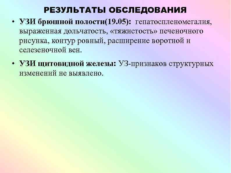 РЕЗУЛЬТАТЫ ОБСЛЕДОВАНИЯ • УЗИ брюшной полости(19. 05): гепатоспленомегалия, выраженная дольчатость, «тяжистость» печеночного рисунка, контур