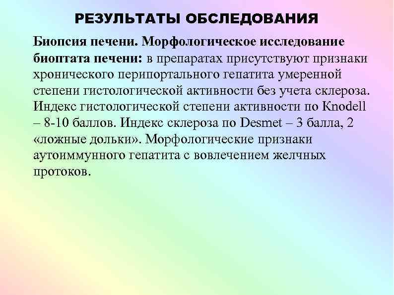 РЕЗУЛЬТАТЫ ОБСЛЕДОВАНИЯ Биопсия печени. Морфологическое исследование биоптата печени: в препаратах присутствуют признаки хронического перипортального