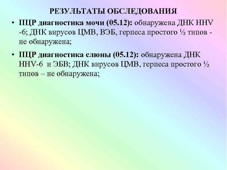 РЕЗУЛЬТАТЫ ОБСЛЕДОВАНИЯ • ПЦР диагностика мочи (05. 12): обнаружена ДНК HHV -6; ДНК вирусов