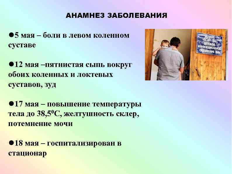 АНАМНЕЗ ЗАБОЛЕВАНИЯ 5 мая – боли в левом коленном суставе 12 мая –пятнистая сыпь