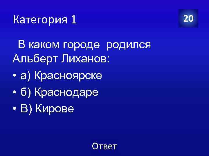 Категория 1 20 В каком городе родился Альберт Лиханов: • а) Красноярске • б)