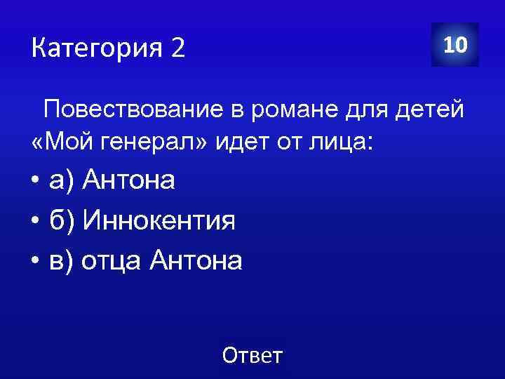 Категория 2 10 Повествование в романе для детей «Мой генерал» идет от лица: •