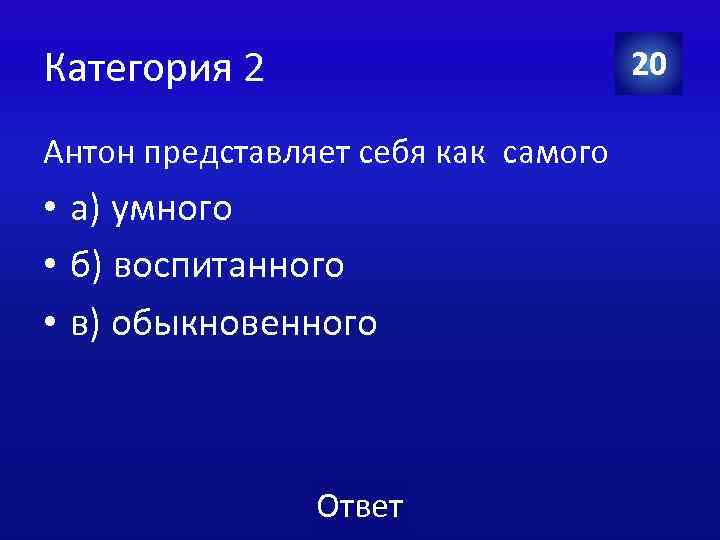 Категория 2 20 Антон представляет себя как самого • а) умного • б) воспитанного