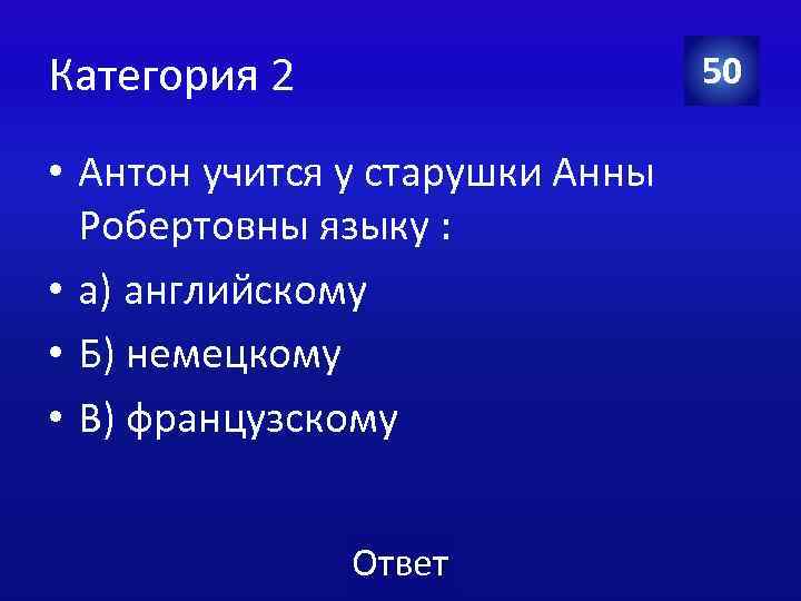 Категория 2 50 • Антон учится у старушки Анны Робертовны языку : • а)