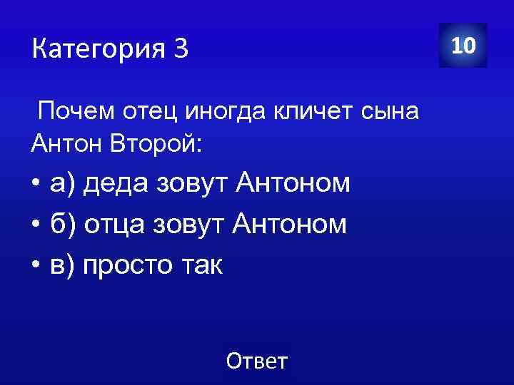 Категория 3 10 Почем отец иногда кличет сына Антон Второй: • а) деда зовут