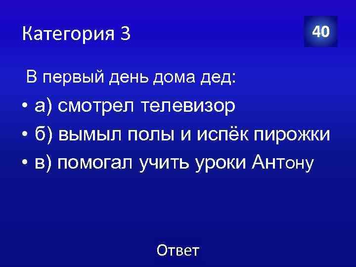 Категория 3 40 В первый день дома дед: • а) смотрел телевизор • б)